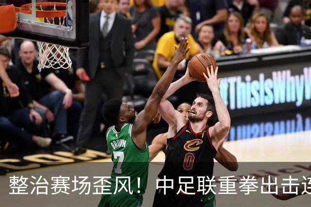 整治赛场歪风！中足联重拳出击连开3张罚单，三家俱乐部赛区被罚
