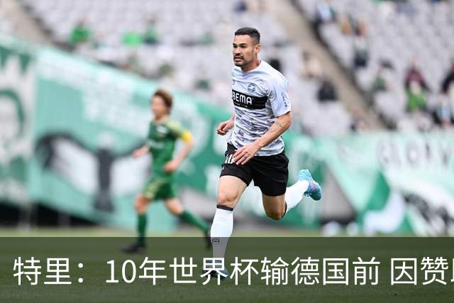 特里：10年世界杯输德国前 因赞助原因被迫穿西装