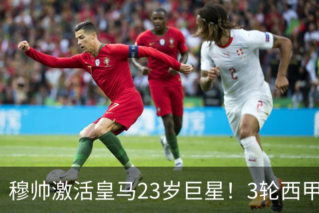 穆帅激活皇马23岁巨星！3轮西甲造5球全队第一，他踢后腰暴殄天物