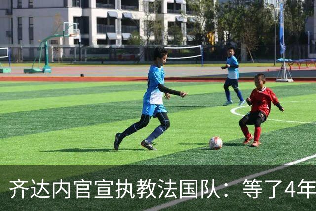 齐达内官宣执教法国队：等了4年多，拒绝所有报价只为这一刻