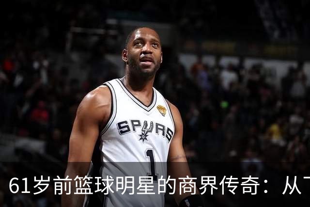 61岁前篮球明星的商界传奇：从飞天遁地到身家过亿